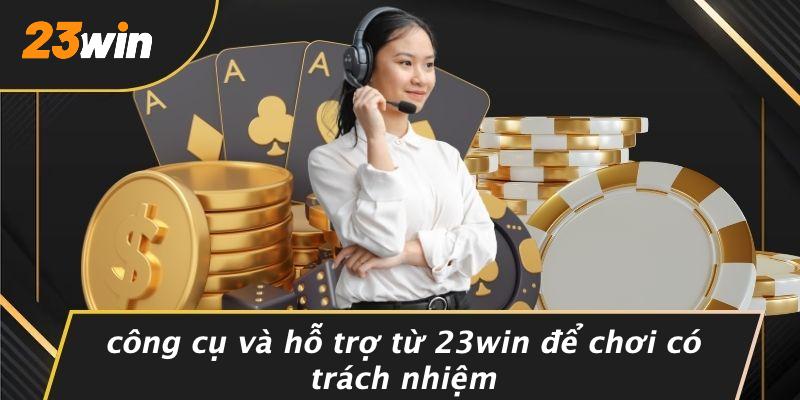 Công cụ và hỗ trợ từ 23win để chơi có trách nhiệm