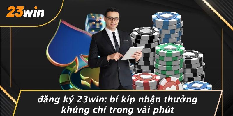 ĐĂNG KÝ 23WIN: BÍ KÍP NHẬN THƯỞNG KHỦNG CHỈ TRONG VÀI PHÚT
