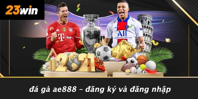 Đá gà ae888 – đăng ký và đăng nhập
