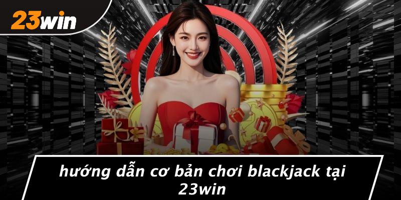 Hướng dẫn cơ bản chơi blackjack tại 23win