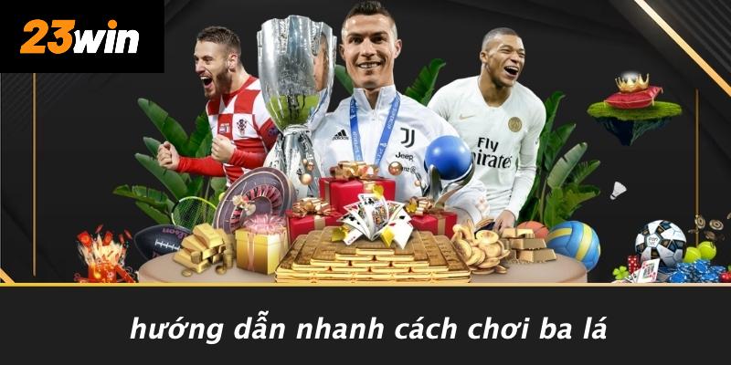 Hướng dẫn nhanh cách chơi ba lá