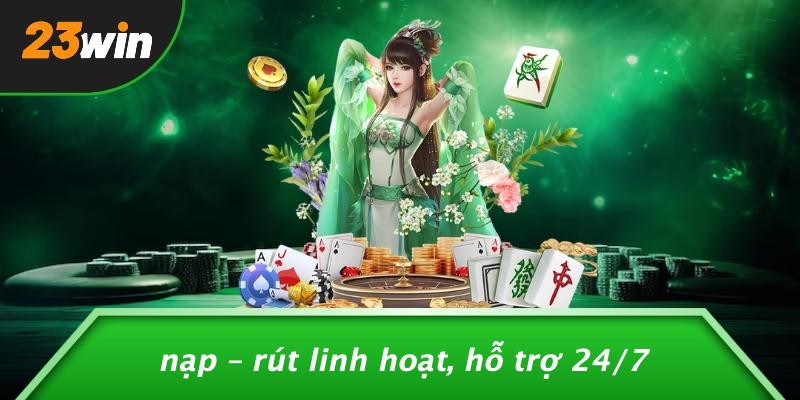 Nạp – rút linh hoạt, hỗ trợ 24/7