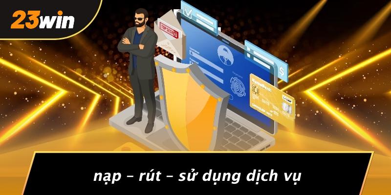 Nạp – rút – sử dụng dịch vụ
