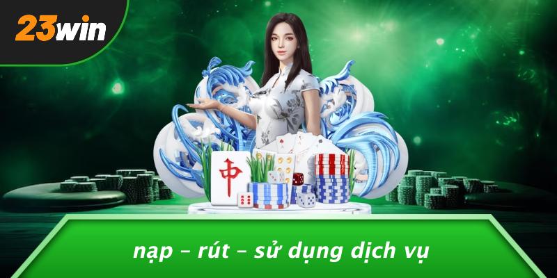 Nạp – rút – sử dụng dịch vụ