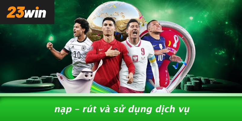 Nạp – rút và sử dụng dịch vụ