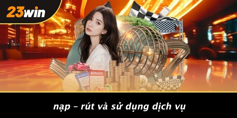 Nạp – rút và sử dụng dịch vụ