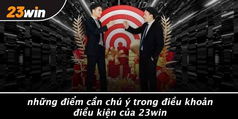 Những điểm cần chú ý trong điều khoản điều kiện của 23win
