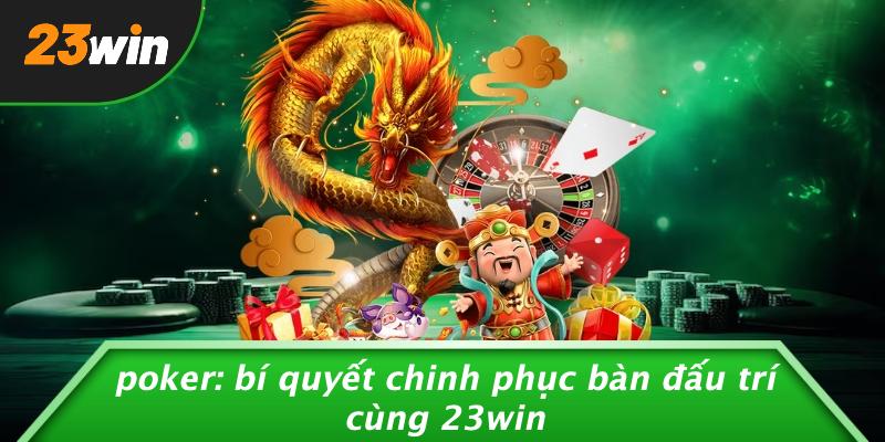 POKER: BÍ QUYẾT CHINH PHỤC BÀN ĐẤU TRÍ CÙNG 23WIN