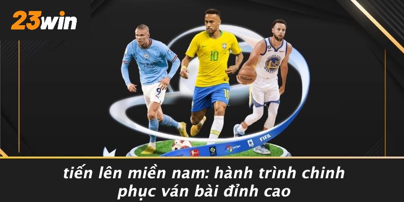 TIẾN LÊN MIỀN NAM: HÀNH TRÌNH CHINH PHỤC VÁN BÀI ĐỈNH CAO