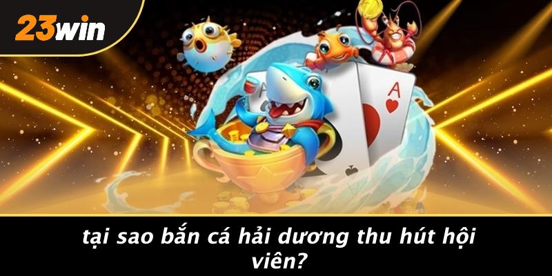 Tại sao bắn cá hải dương thu hút hội viên?