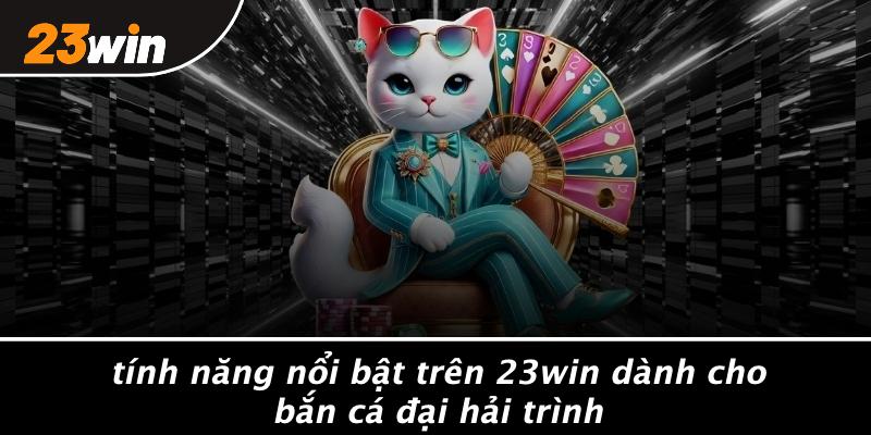 Tính năng nổi bật trên 23win dành cho bắn cá đại hải trình