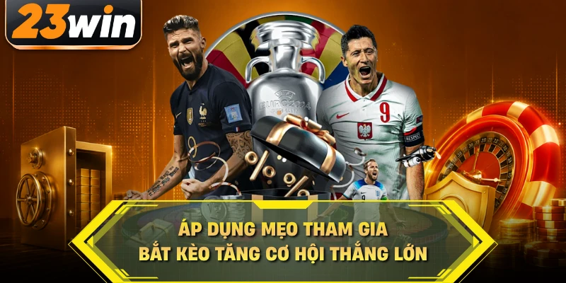 Áp dụng mẹo tham gia bắt kèo tăng cơ hội thắng lớn