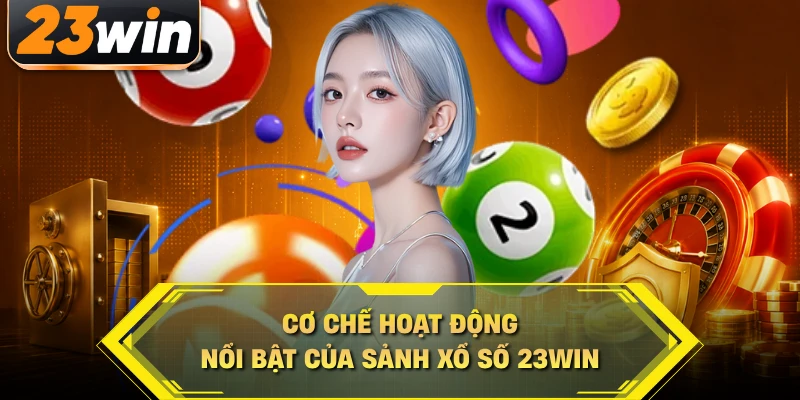 Cơ chế hoạt động nổi bật của sảnh xổ số 23WIN