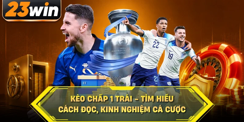 Kèo Chấp 1 Trái - Tìm Hiểu Cách Đọc, Kinh Nghiệm Cá Cược
