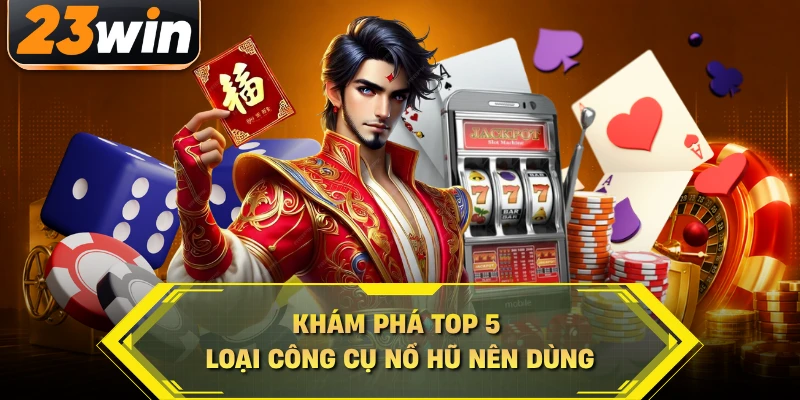 Khám phá top 5 loại công cụ nổ hũ nên dùng