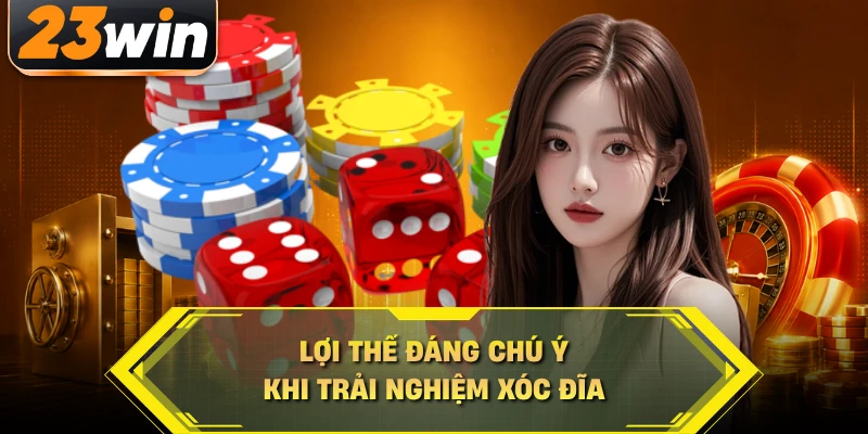 Lợi thế đáng chú ý khi trải nghiệm xóc đĩa