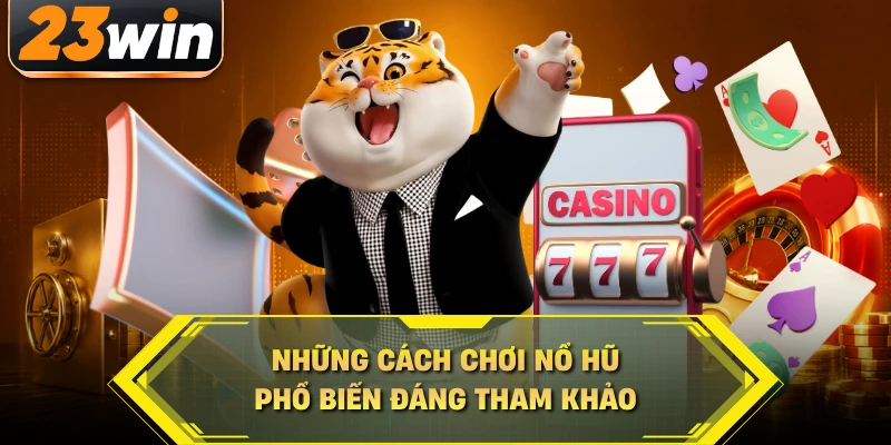 Những cách chơi nổ hũ phổ biến đáng tham khảo