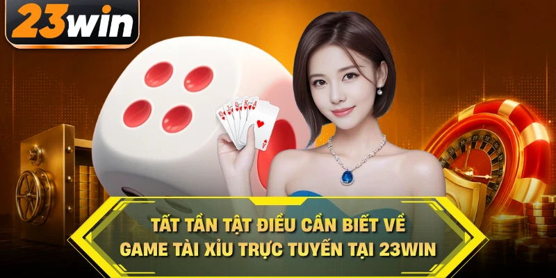 Tất tần tật điều cần biết về game tài xỉu trực tuyến tại 23WIN
