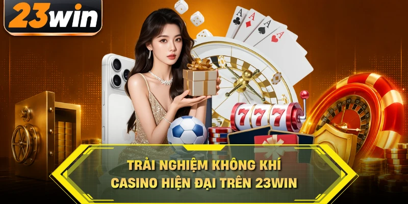 Trải nghiệm không khí casino hiện đại trên 23WIN