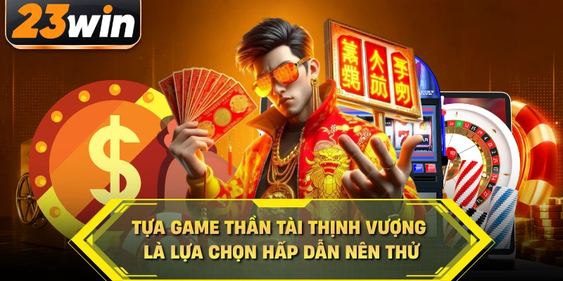 Tựa game Thần Tài Thịnh Vượng là lựa chọn hấp dẫn nên thử